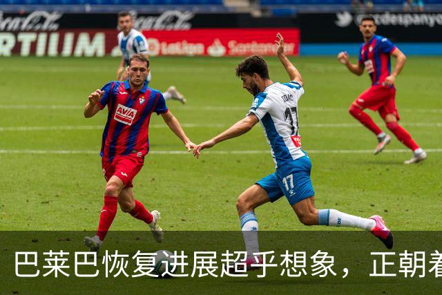 巴莱巴恢复进展超乎想象，正朝着健康状态迈进